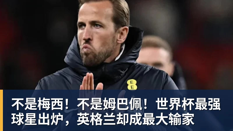 不是梅西！不是姆巴佩！世界杯最强球星出炉，英格兰却成最大输家