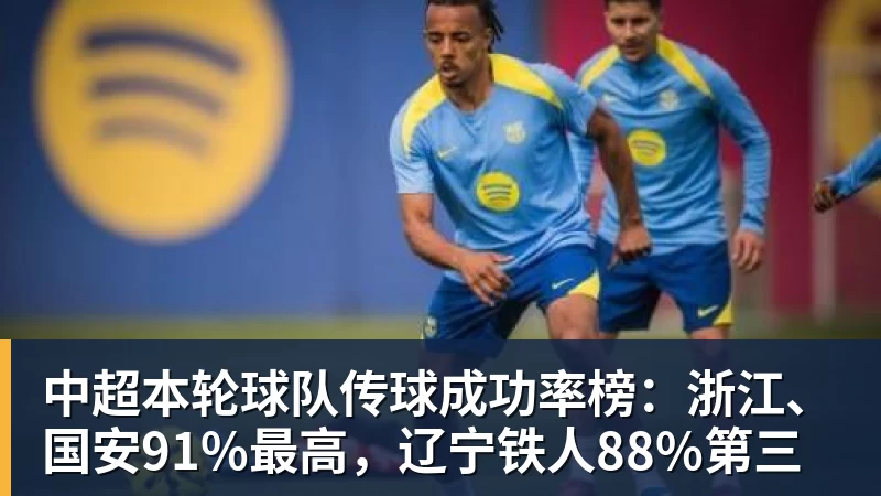 中超本轮球队传球成功率榜:浙江、国安91%最高,辽宁铁人88%第三 - 万象城手机在线官网 - 万象城(中国)