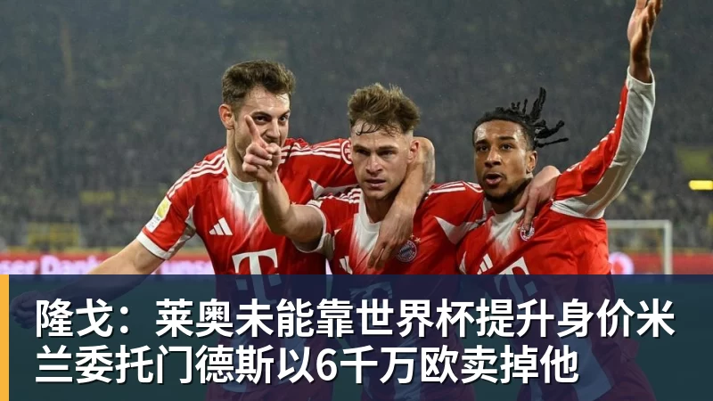 隆戈：莱奥未能靠世界杯提升身价米兰委托门德斯以6千万欧卖掉他