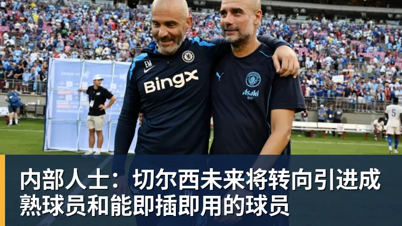 内部人士：切尔西未来将转向引进成熟球员和能即插即用的球员
