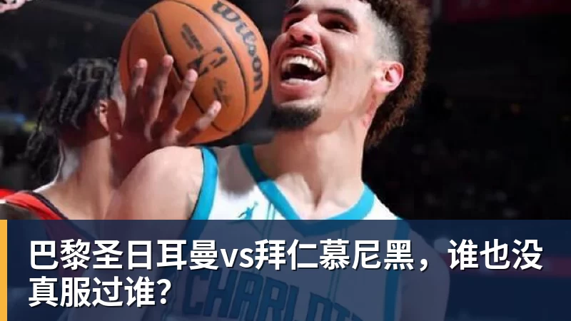 巴黎圣日耳曼vs拜仁慕尼黑，谁也没真服过谁？