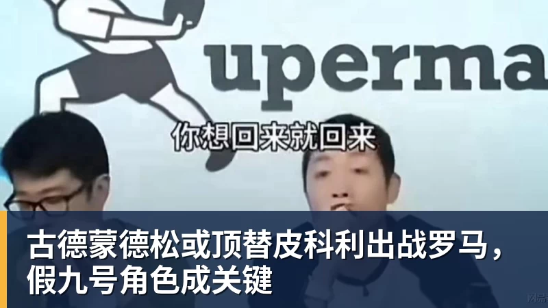古德蒙德松或顶替皮科利出战罗马，假九号角色成关键