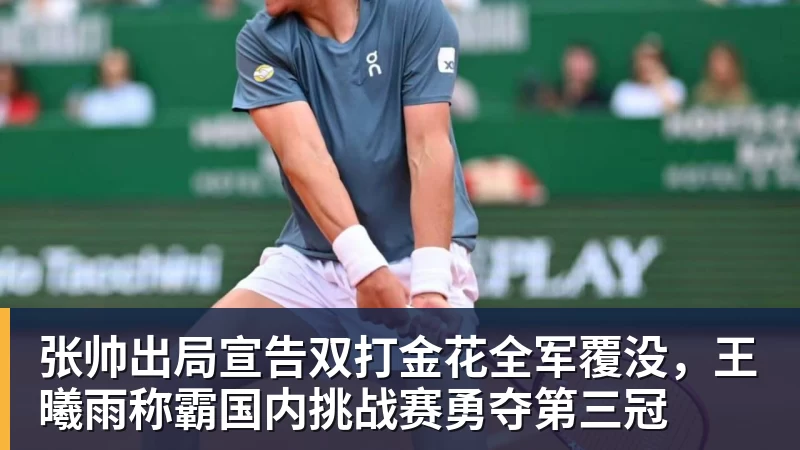 张帅出局宣告双打金花全军覆没，王曦雨称霸国内挑战赛勇夺第三冠