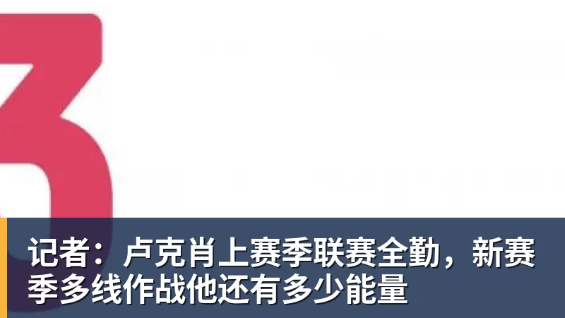记者：卢克肖上赛季联赛全勤，新赛季多线作战他还有多少能量