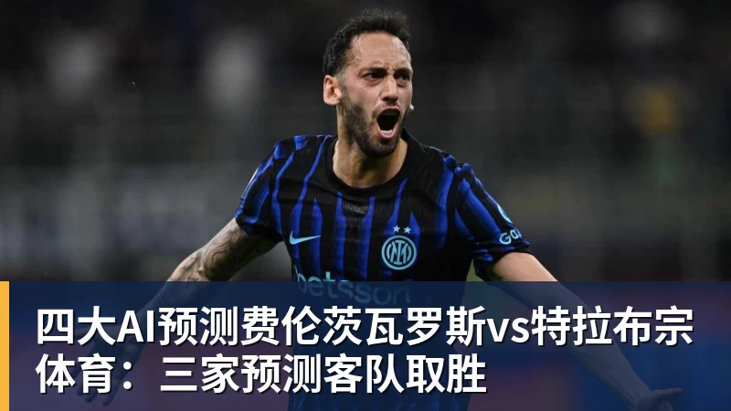 四大AI预测费伦茨瓦罗斯vs特拉布宗体育：三家预测客队取胜