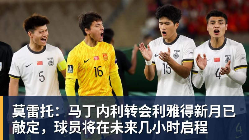 莫雷托：马丁内利转会利雅得新月已敲定，球员将在未来几小时启程