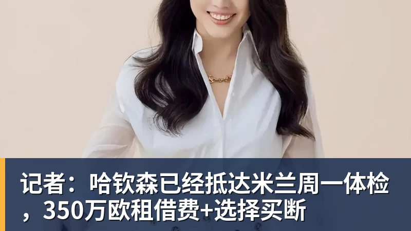记者：哈钦森已经抵达米兰周一体检，350万欧租借费+选择买断