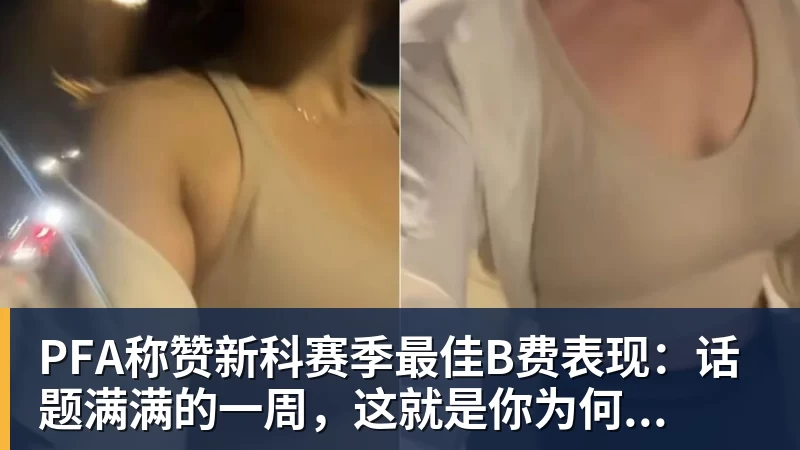 PFA称赞新科赛季最佳B费表现：话题满满的一周，这就是你为何...