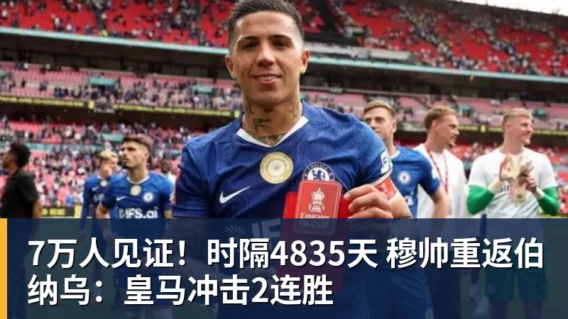 7万人见证！时隔4835天 穆帅重返伯纳乌：皇马冲击2连胜