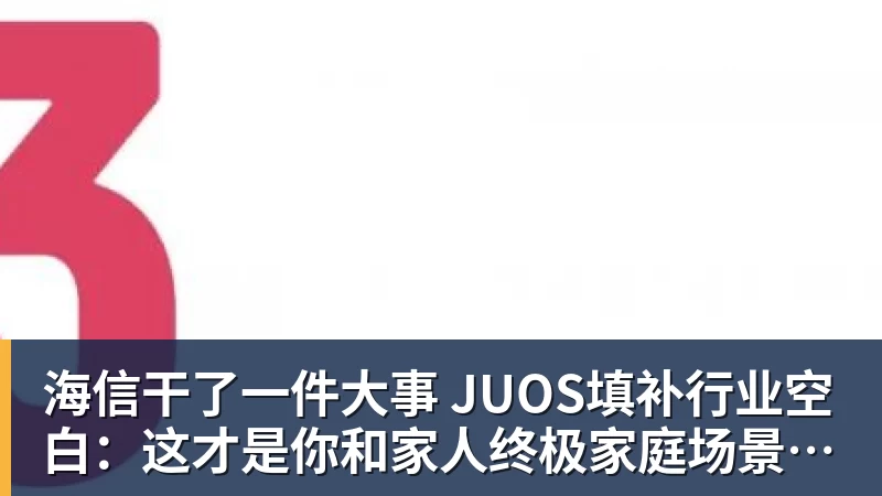 海信干了一件大事 JUOS填补行业空白：这才是你和家人终极家庭场景智能化体验