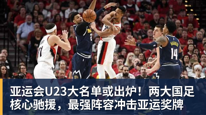 亚运会U23大名单或出炉！两大国足核心驰援，最强阵容冲击亚运奖牌