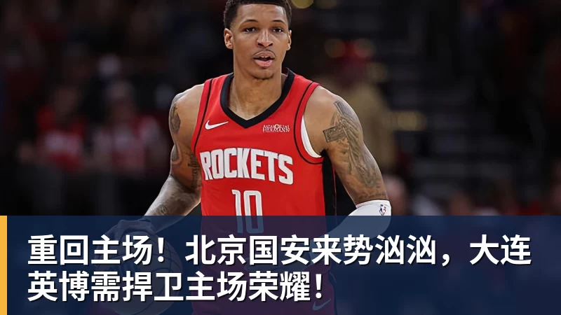 重回主场！北京国安来势汹汹，大连英博需捍卫主场荣耀！