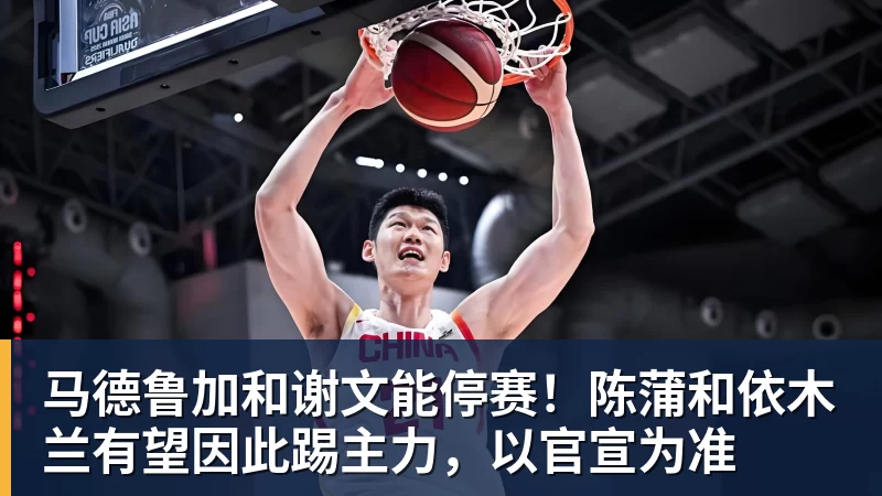 马德鲁加和谢文能停赛！陈蒲和依木兰有望因此踢主力，以官宣为准
