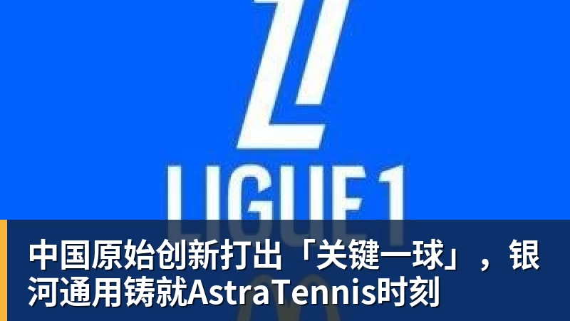 中国原始创新打出「关键一球」，银河通用铸就AstraTennis时刻