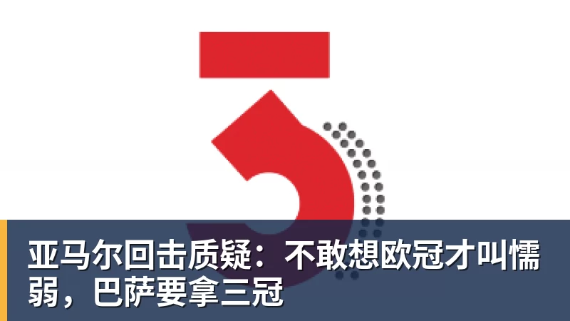 亚马尔回击质疑：不敢想欧冠才叫懦弱，巴萨要拿三冠