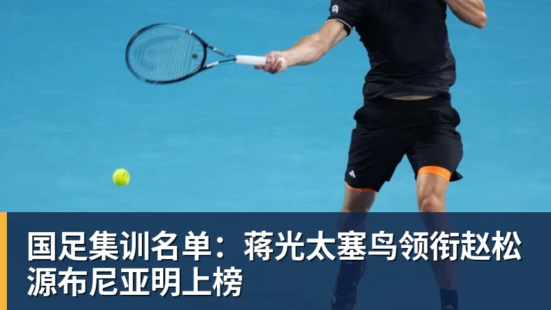 国足集训名单：蒋光太塞鸟领衔赵松源布尼亚明上榜