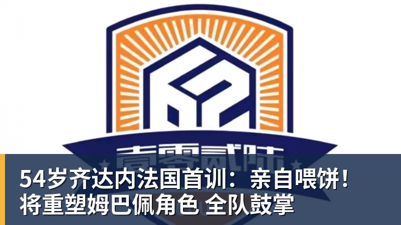 54岁齐达内法国首训：亲自喂饼！将重塑姆巴佩角色 全队鼓掌