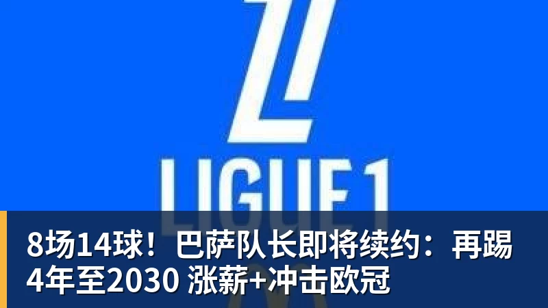 8场14球！巴萨队长即将续约：再踢4年至2030 涨薪+冲击欧冠