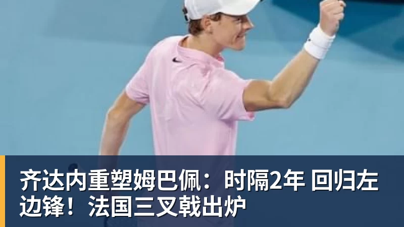 齐达内重塑姆巴佩：时隔2年 回归左边锋！法国三叉戟出炉