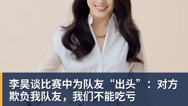 李昊谈比赛中为队友“出头”：对方欺负我队友，我们不能吃亏