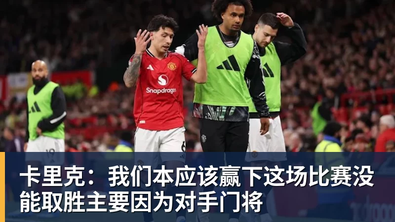卡里克：我们本应该赢下这场比赛没能取胜主要因为对手门将