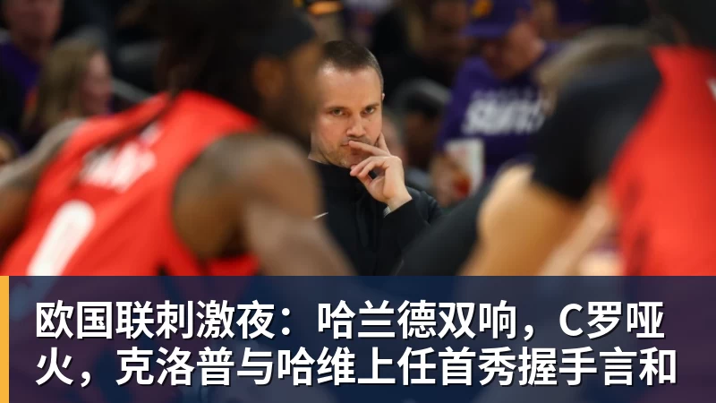 欧国联刺激夜：哈兰德双响，C罗哑火，克洛普与哈维上任首秀握手言和