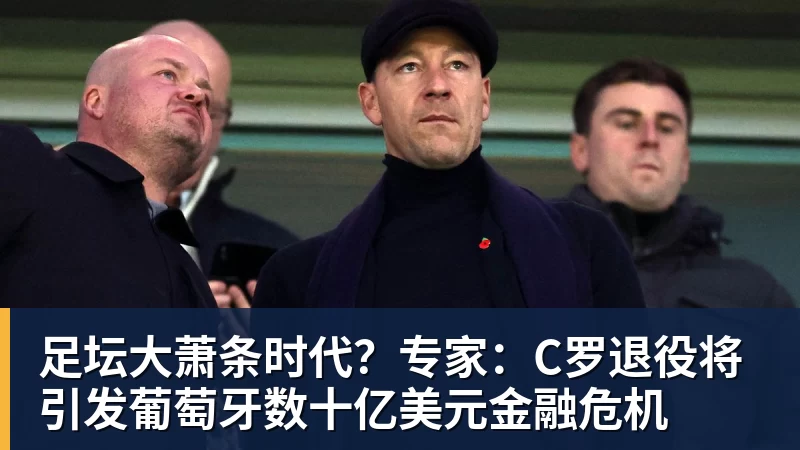 足坛大萧条时代？专家：C罗退役将引发葡萄牙数十亿美元金融危机