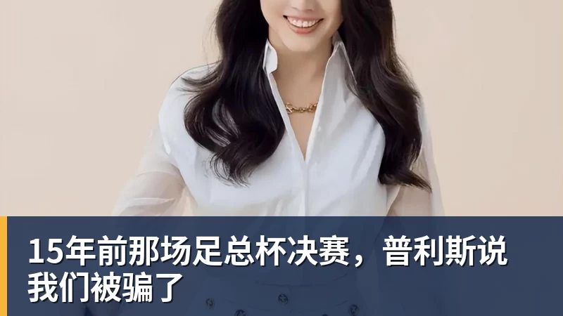 15年前那场足总杯决赛，普利斯说我们被骗了