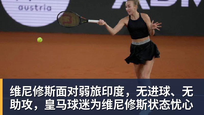 维尼修斯面对弱旅印度，无进球、无助攻，皇马球迷为维尼修斯状态忧心