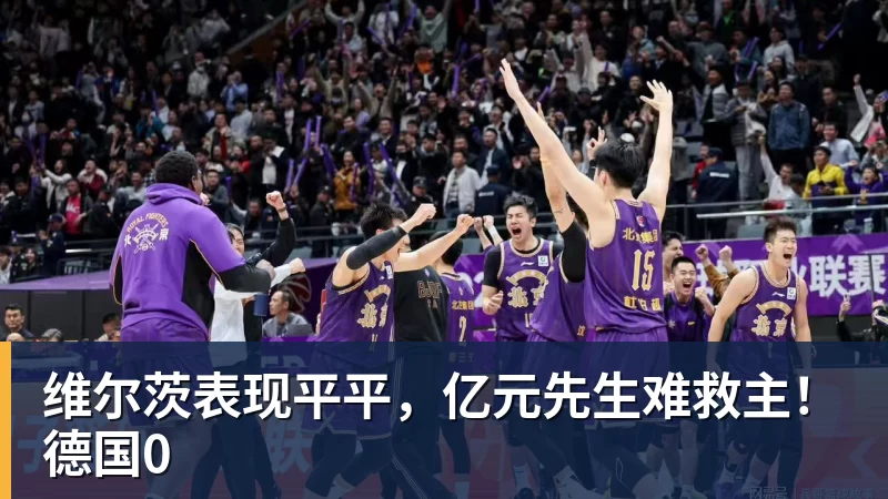 维尔茨表现平平，亿元先生难救主！德国0