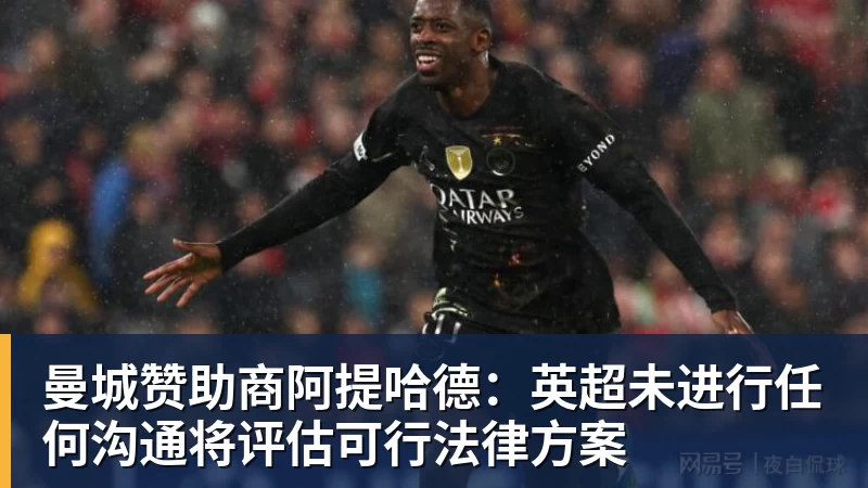 曼城赞助商阿提哈德：英超未进行任何沟通将评估可行法律方案