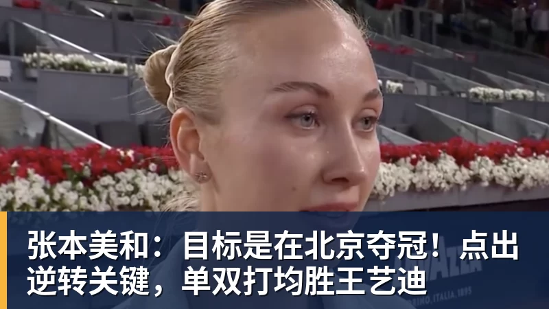 张本美和：目标是在北京夺冠！点出逆转关键，单双打均胜王艺迪