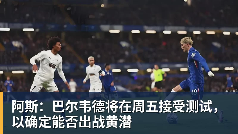 阿斯：巴尔韦德将在周五接受测试，以确定能否出战黄潜