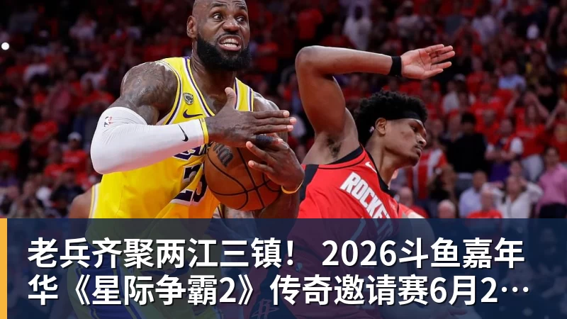 老兵齐聚两江三镇！ 2026斗鱼嘉年华《星际争霸2》传奇邀请赛6月25日燃爆开战