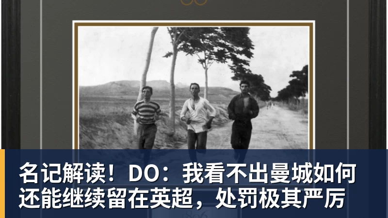 名记解读！DO：我看不出曼城如何还能继续留在英超，处罚极其严厉