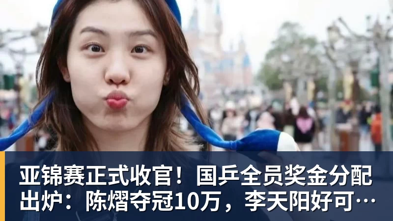 亚锦赛正式收官！国乒全员奖金分配出炉：陈熠夺冠10万，李天阳好可惜，温瑞博太憋屈，还不够买一张来回的机票！差距太大