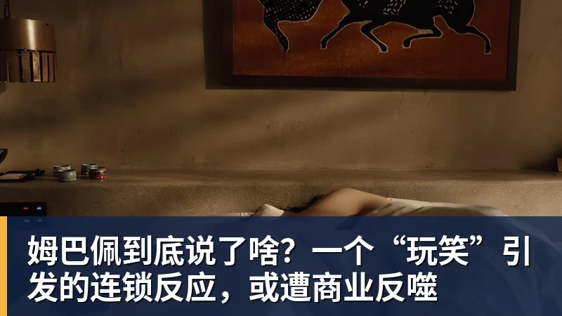 姆巴佩到底说了啥？一个“玩笑”引发的连锁反应，或遭商业反噬