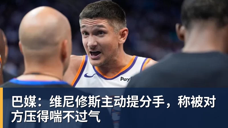 巴媒：维尼修斯主动提分手，称被对方压得喘不过气
