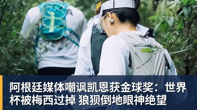阿根廷媒体嘲讽凯恩获金球奖：世界杯被梅西过掉 狼狈倒地眼神绝望